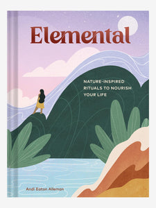 Elemental: Nature-Inspired Rituals to Nourish Your Life